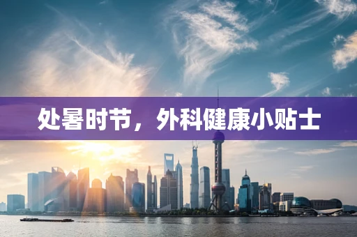 处暑时节，外科健康小贴士