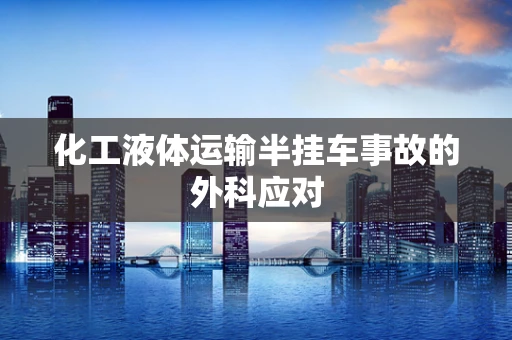 化工液体运输半挂车事故的外科应对