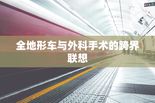 全地形车与外科手术的跨界联想