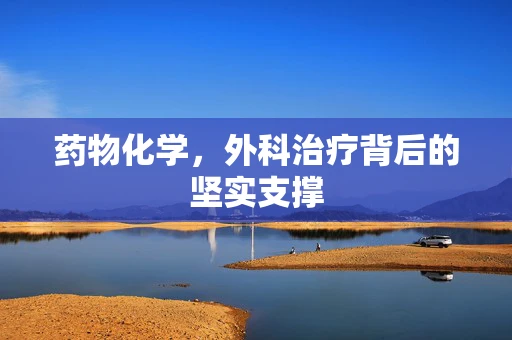 药物化学，外科治疗背后的坚实支撑