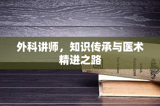 外科讲师，知识传承与医术精进之路