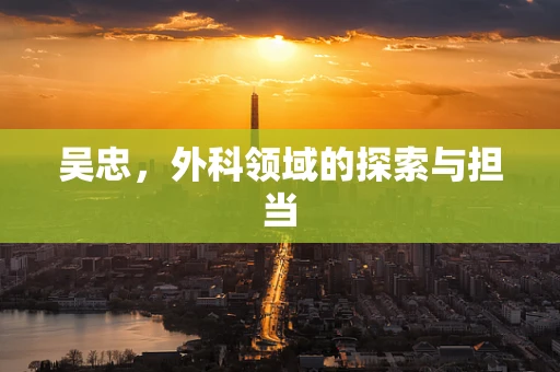 吴忠，外科领域的探索与担当