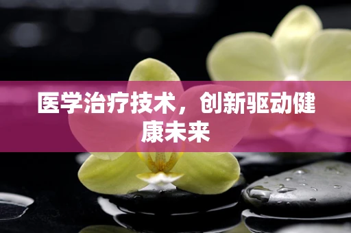 医学治疗技术，创新驱动健康未来