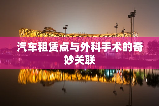 汽车租赁点与外科手术的奇妙关联