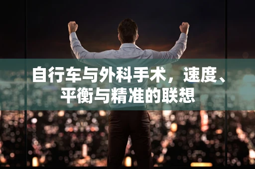 自行车与外科手术，速度、平衡与精准的联想