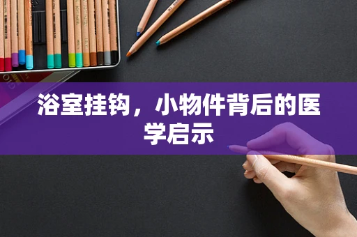 浴室挂钩，小物件背后的医学启示