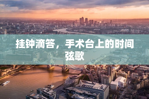 挂钟滴答，手术台上的时间弦歌