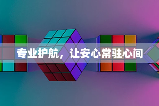 专业护航，让安心常驻心间