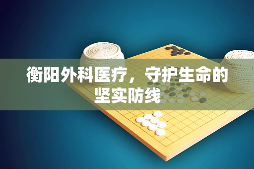 衡阳外科医疗，守护生命的坚实防线
