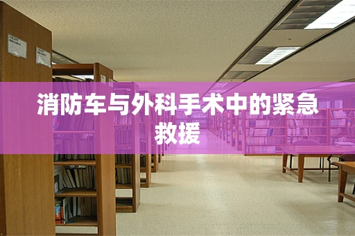 消防车与外科手术中的紧急救援