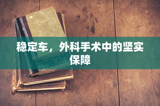 稳定车，外科手术中的坚实保障