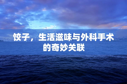 饺子，生活滋味与外科手术的奇妙关联