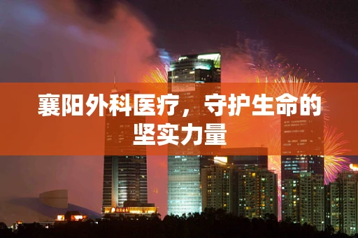 襄阳外科医疗，守护生命的坚实力量