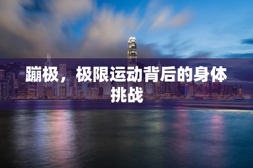 蹦极，极限运动背后的身体挑战
