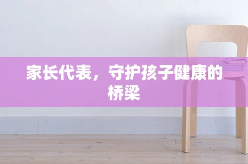 家长代表，守护孩子健康的桥梁