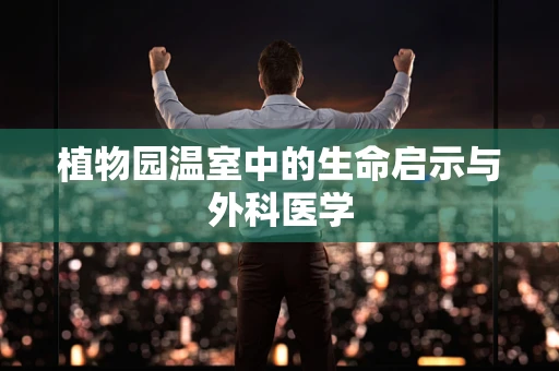 植物园温室中的生命启示与外科医学