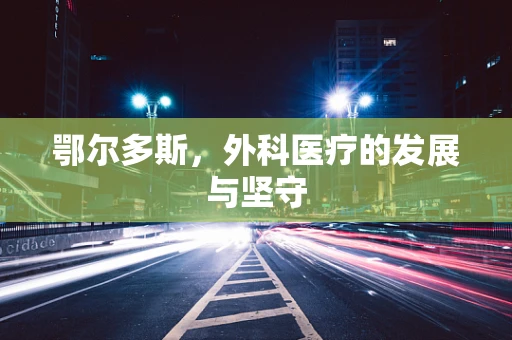 鄂尔多斯，外科医疗的发展与坚守