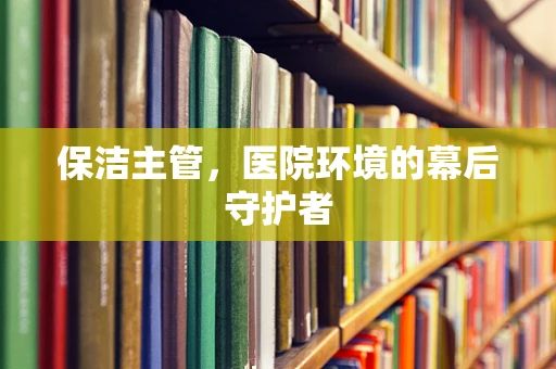 保洁主管，医院环境的幕后守护者