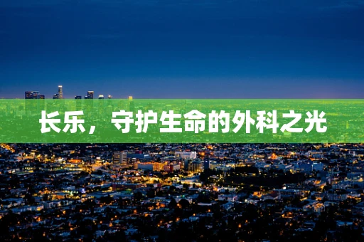 长乐，守护生命的外科之光