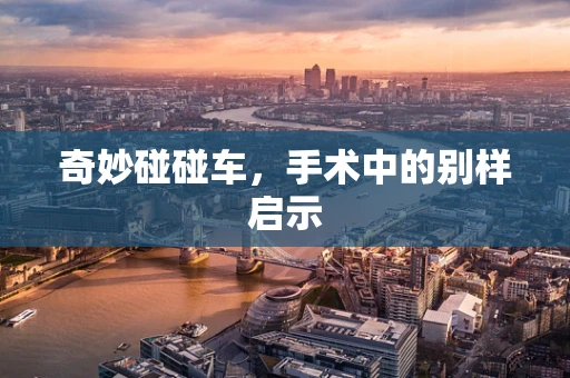 奇妙碰碰车，手术中的别样启示