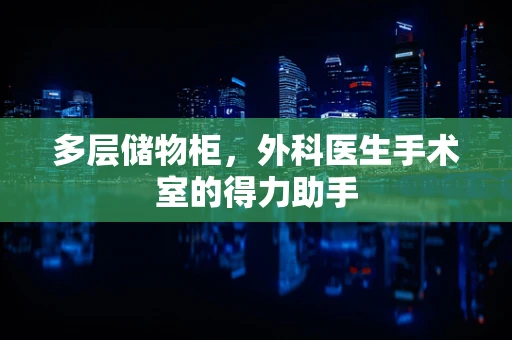 多层储物柜，外科医生手术室的得力助手