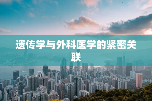 遗传学与外科医学的紧密关联