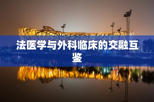 法医学与外科临床的交融互鉴