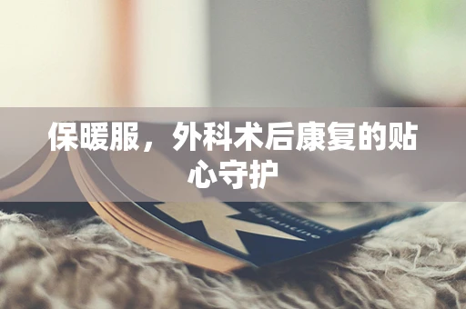 保暖服，外科术后康复的贴心守护