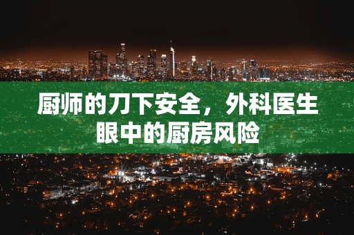 厨师的刀下安全，外科医生眼中的厨房风险