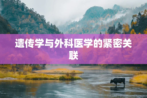 遗传学与外科医学的紧密关联