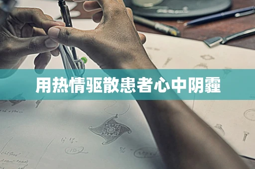 用热情驱散患者心中阴霾