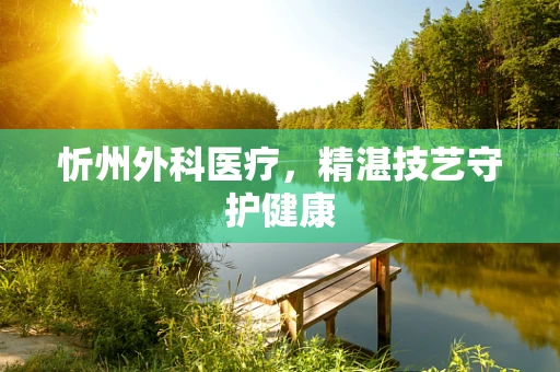 忻州外科医疗，精湛技艺守护健康