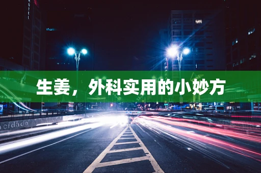 生姜，外科实用的小妙方