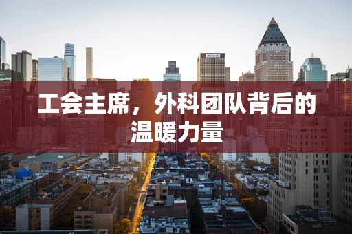 工会主席，外科团队背后的温暖力量