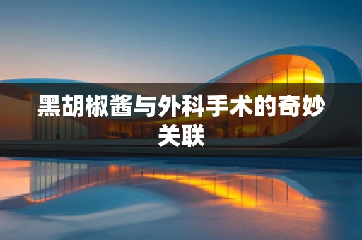 黑胡椒酱与外科手术的奇妙关联