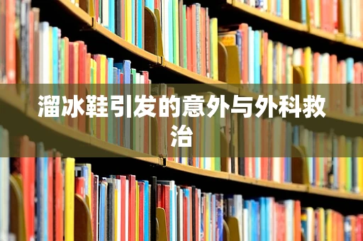 溜冰鞋引发的意外与外科救治
