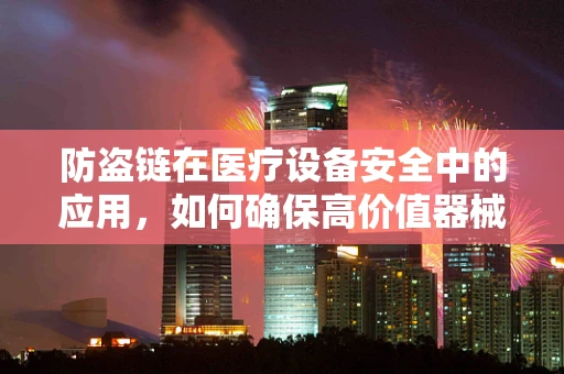 防盗链在医疗设备安全中的应用，如何确保高价值器械免遭不测之虞？
