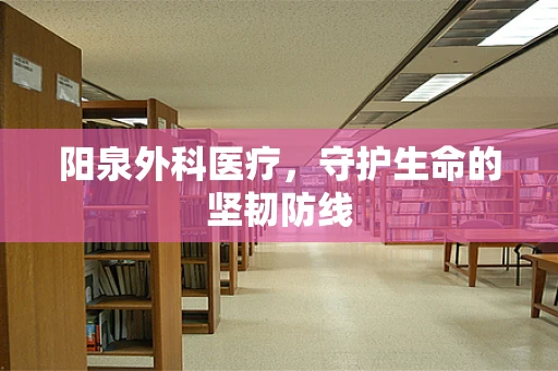 阳泉外科医疗，守护生命的坚韧防线