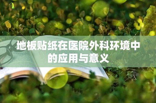 地板贴纸在医院外科环境中的应用与意义