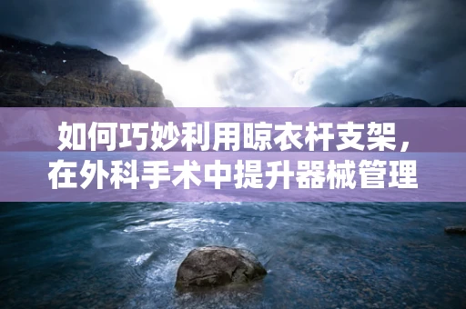 如何巧妙利用晾衣杆支架，在外科手术中提升器械管理效率？