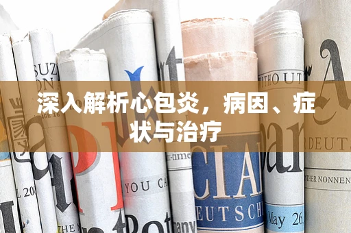 深入解析心包炎，病因、症状与治疗