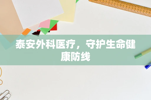 泰安外科医疗，守护生命健康防线