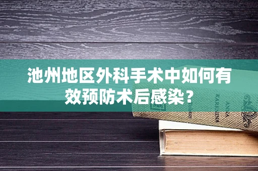 池州地区外科手术中如何有效预防术后感染？