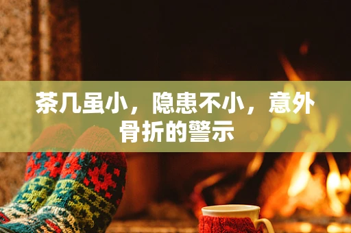 茶几虽小，隐患不小，意外骨折的警示