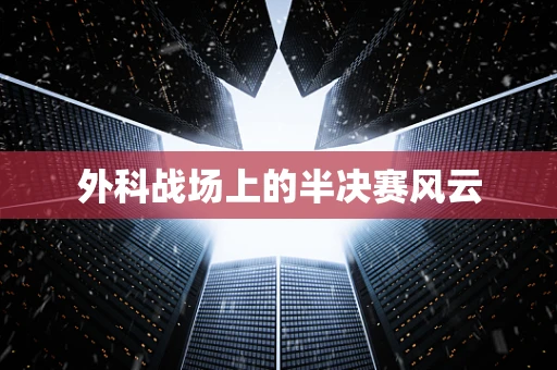 外科战场上的半决赛风云