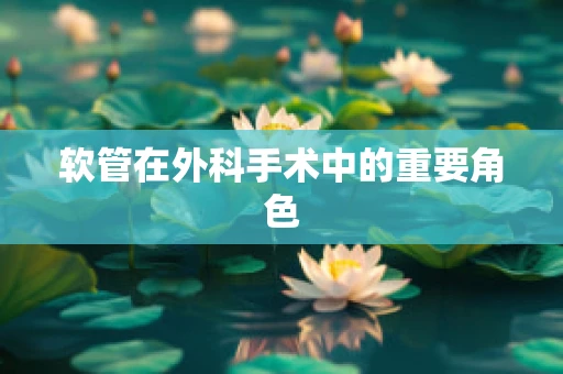 软管在外科手术中的重要角色