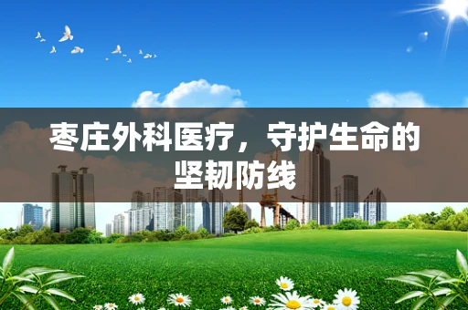 枣庄外科医疗，守护生命的坚韧防线