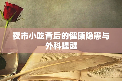 夜市小吃背后的健康隐患与外科提醒