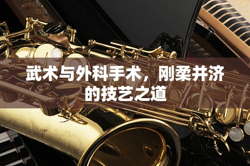 武术与外科手术，刚柔并济的技艺之道