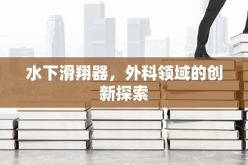 水下滑翔器，外科领域的创新探索